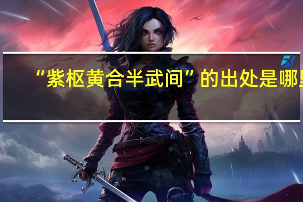 “紫枢黄合半武间”的出处是哪里