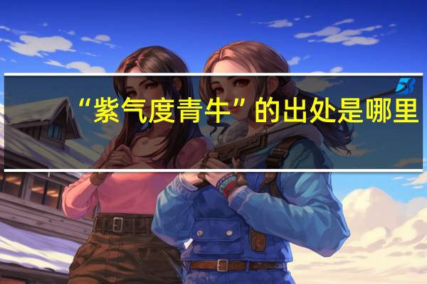 “紫气度青牛”的出处是哪里