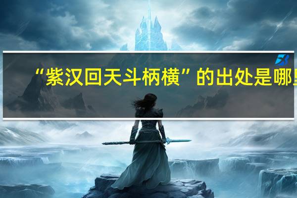 “紫汉回天斗柄横”的出处是哪里