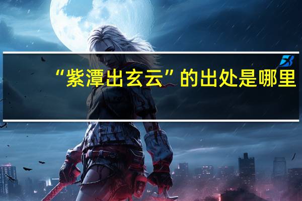 “紫潭出玄云”的出处是哪里