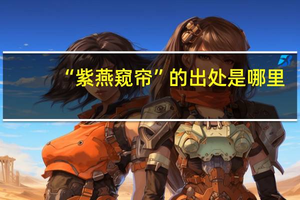 “紫燕窥帘”的出处是哪里