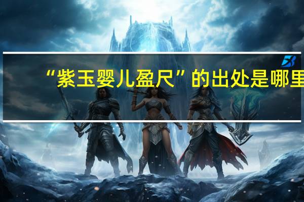 “紫玉婴儿盈尺”的出处是哪里