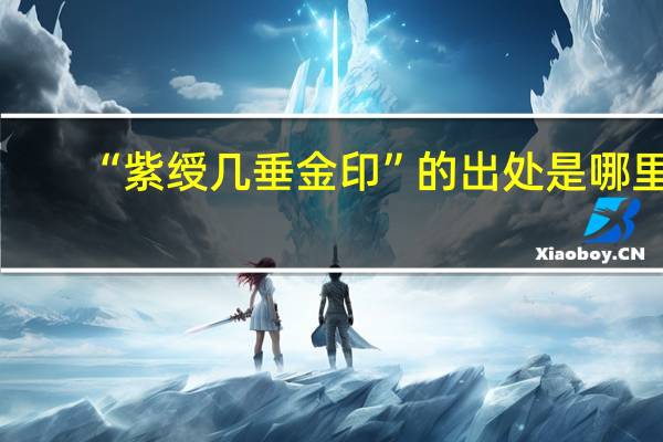 “紫绶几垂金印”的出处是哪里
