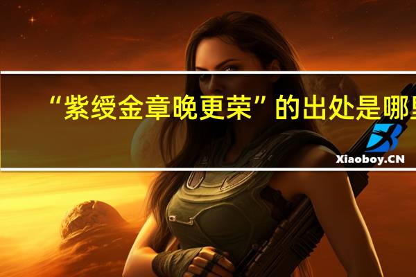 “紫绶金章晚更荣”的出处是哪里