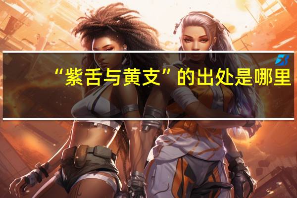 “紫舌与黄支”的出处是哪里
