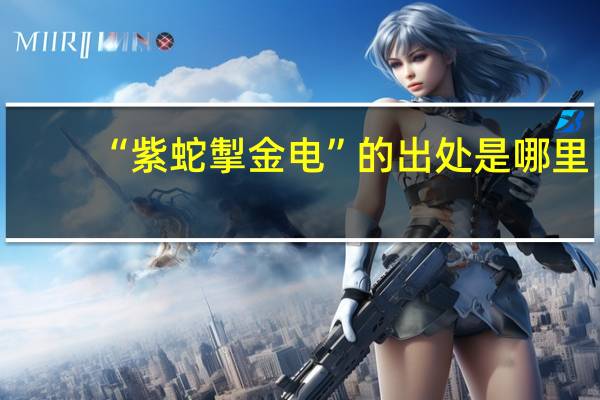 “紫蛇掣金电”的出处是哪里