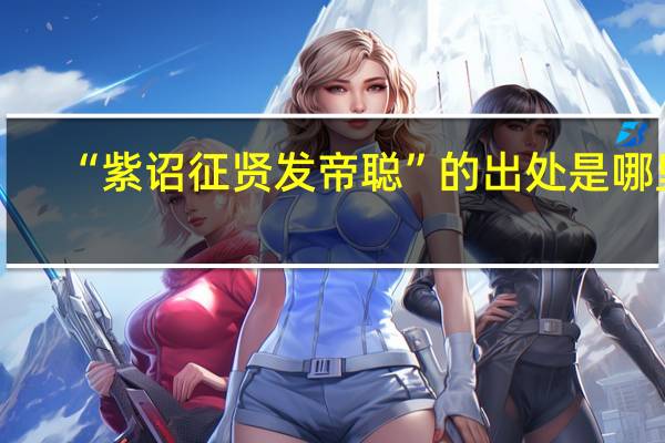 “紫诏征贤发帝聪”的出处是哪里