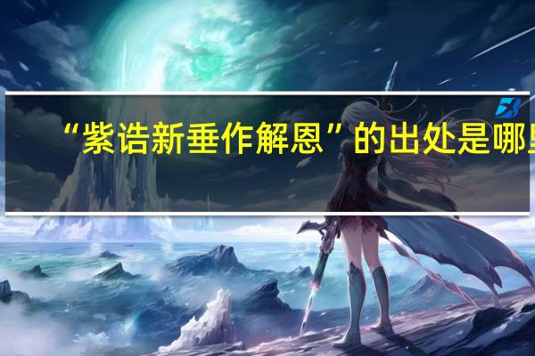 “紫诰新垂作解恩”的出处是哪里