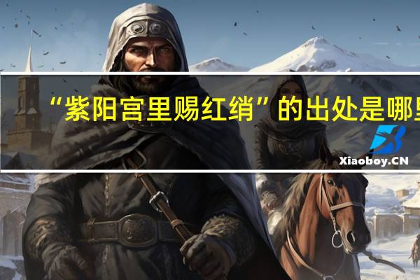 “紫阳宫里赐红绡”的出处是哪里