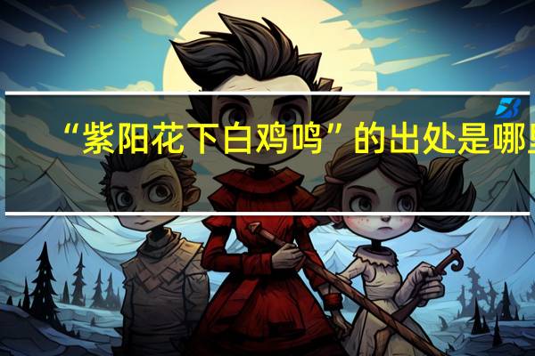 “紫阳花下白鸡鸣”的出处是哪里