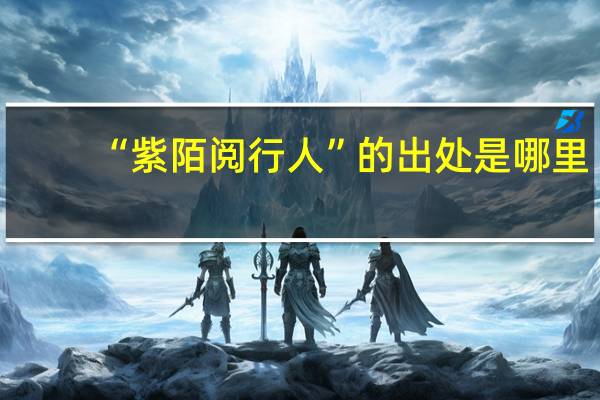 “紫陌阅行人”的出处是哪里