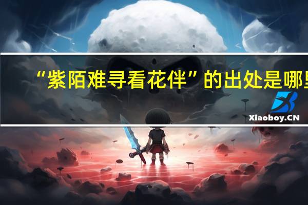 “紫陌难寻看花伴”的出处是哪里