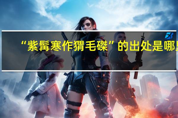 “紫髯寒作猬毛磔”的出处是哪里