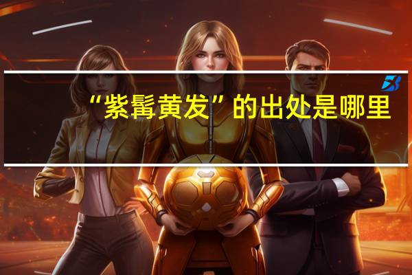 “紫髯黄发”的出处是哪里