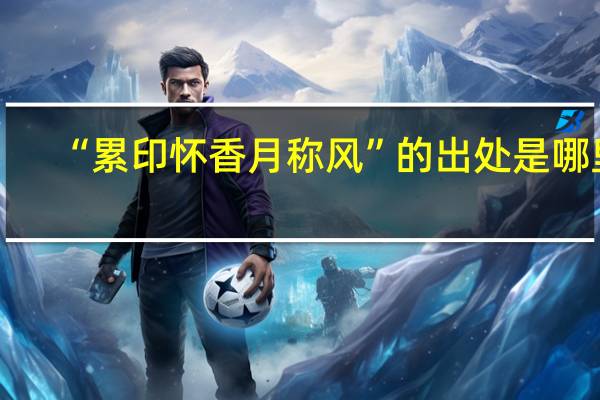 “累印怀香月称风”的出处是哪里