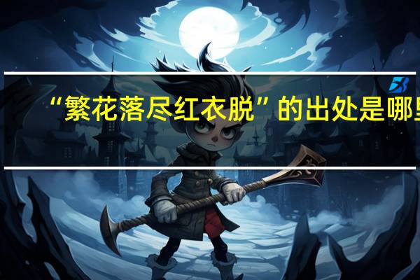 “繁花落尽红衣脱”的出处是哪里