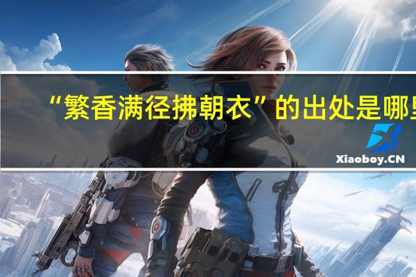 “繁香满径拂朝衣”的出处是哪里