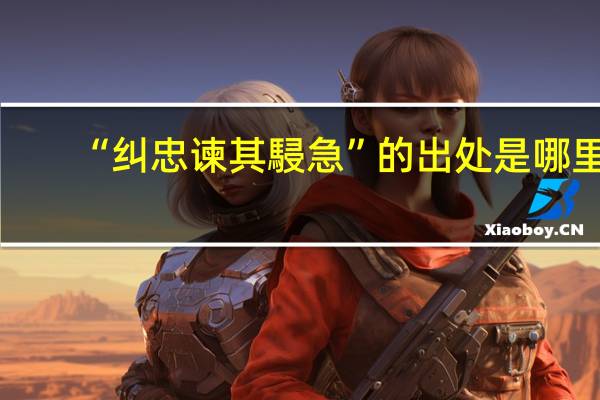 “纠忠谏其駸急”的出处是哪里