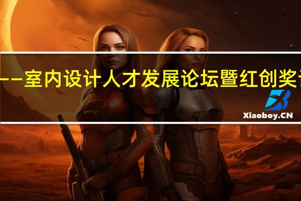 “红创中国·设计时代——室内设计人才发展论坛 暨红创奖设计大赛启动礼”圆满举办