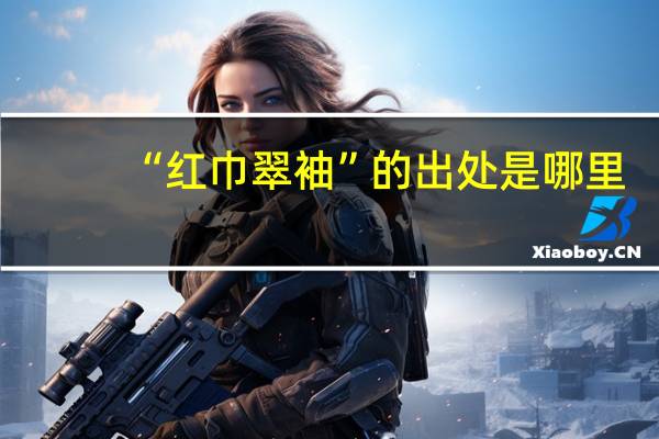 “红巾翠袖”的出处是哪里