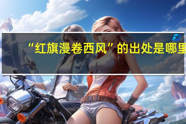 “红旗漫卷西风”的出处是哪里
