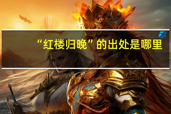 “红楼归晚”的出处是哪里