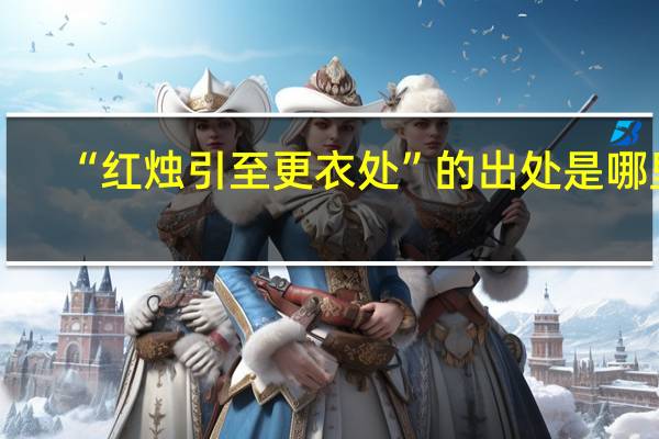 “红烛引至更衣处”的出处是哪里