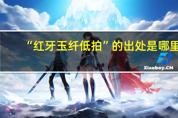 “红牙玉纤低拍”的出处是哪里
