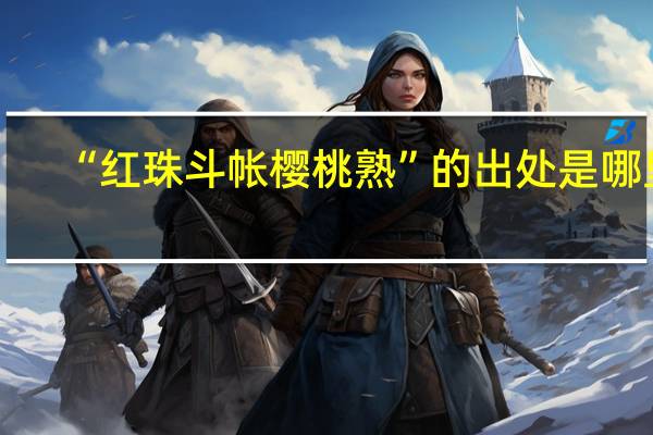 “红珠斗帐樱桃熟”的出处是哪里