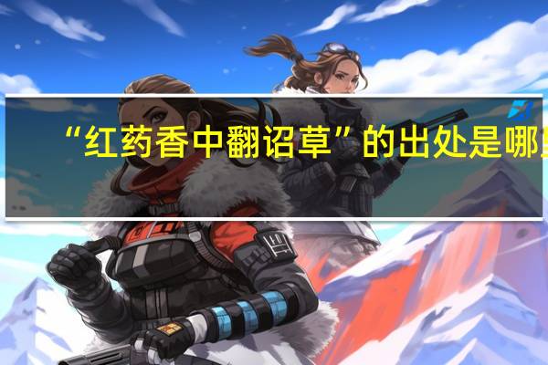 “红药香中翻诏草”的出处是哪里