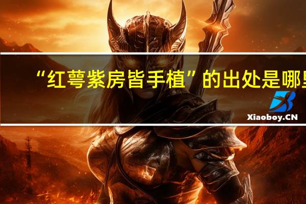 “红萼紫房皆手植”的出处是哪里