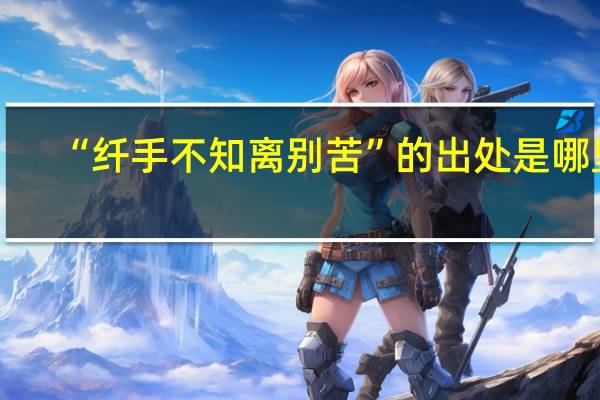 “纤手不知离别苦”的出处是哪里
