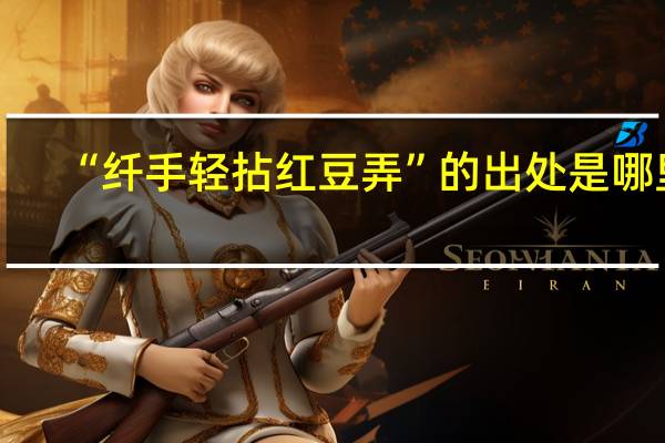 “纤手轻拈红豆弄”的出处是哪里