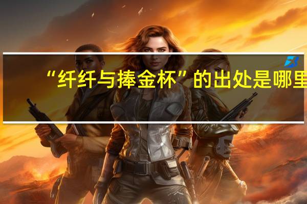 “纤纤与捧金杯”的出处是哪里