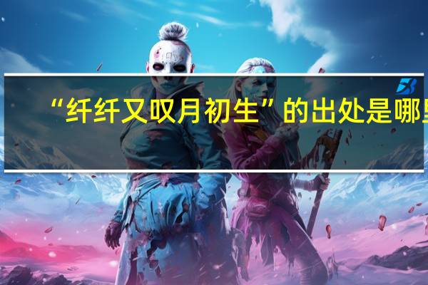 “纤纤又叹月初生”的出处是哪里