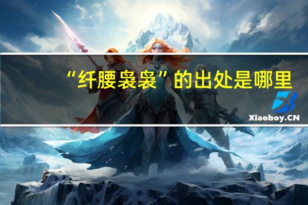 “纤腰袅袅”的出处是哪里