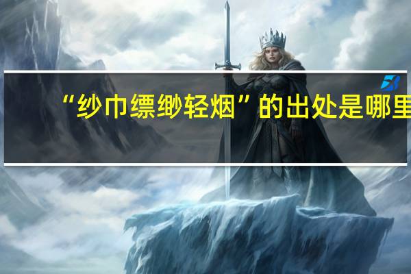 “纱巾缥缈轻烟”的出处是哪里