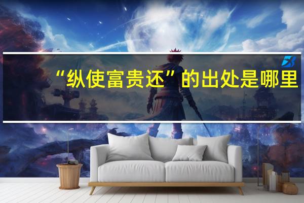 “纵使富贵还”的出处是哪里