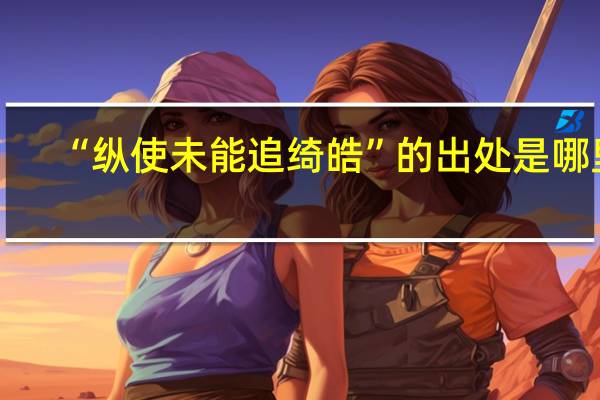 “纵使未能追绮皓”的出处是哪里