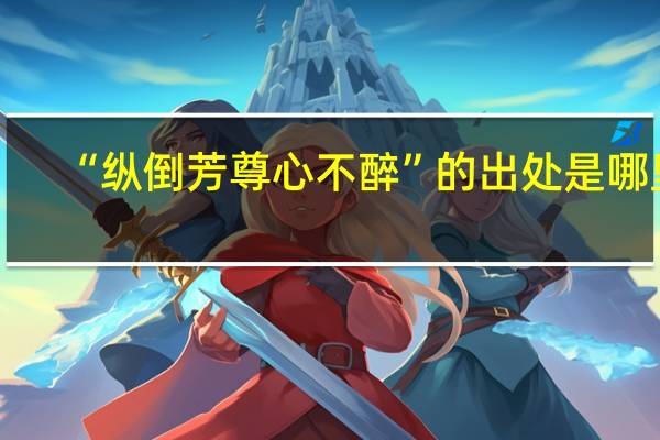 “纵倒芳尊心不醉”的出处是哪里