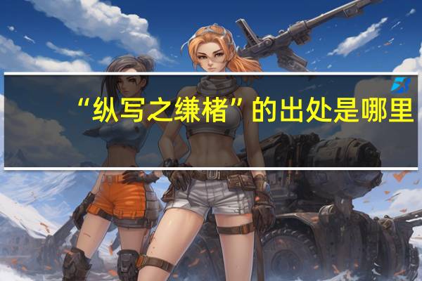 “纵写之缣楮”的出处是哪里