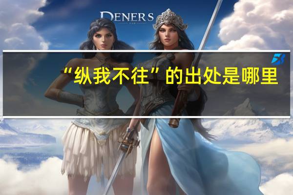 “纵我不往”的出处是哪里