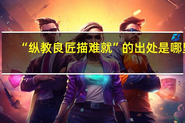 “纵教良匠描难就”的出处是哪里