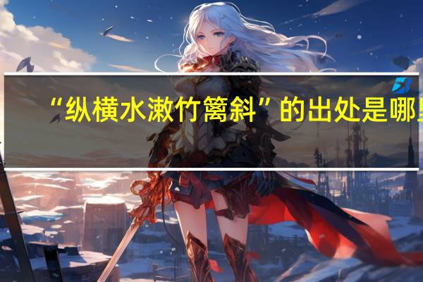 “纵横水潄竹篱斜”的出处是哪里