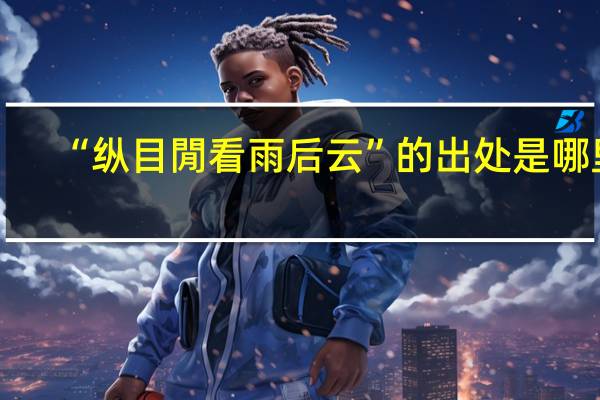 “纵目閒看雨后云”的出处是哪里