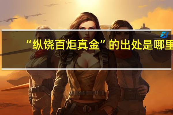 “纵饶百炬真金”的出处是哪里