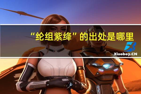 “纶组紫绛”的出处是哪里