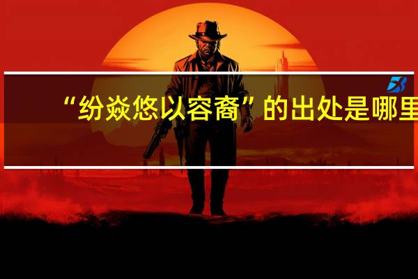 “纷焱悠以容裔”的出处是哪里