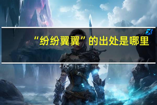 “纷纷翼翼”的出处是哪里