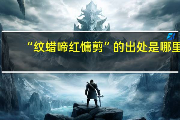 “纹蜡啼红慵剪”的出处是哪里